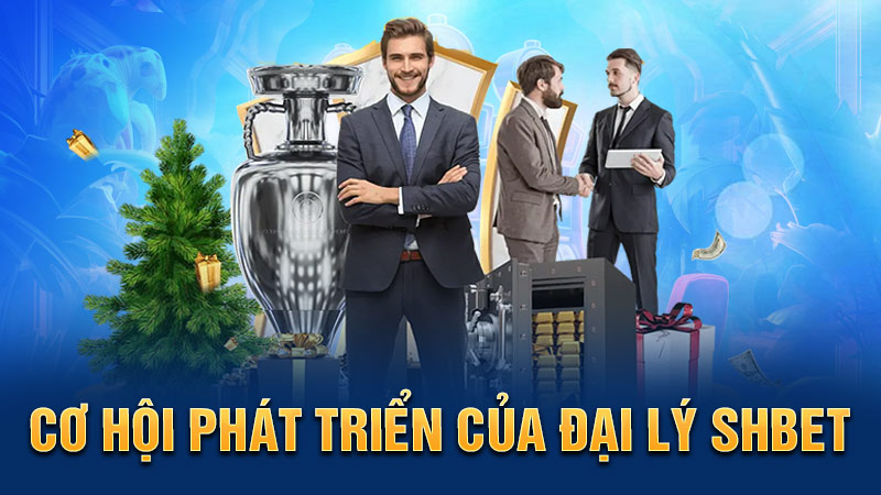 Cơ hội phát triển của đại lý SHBET