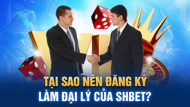 Tại sao nên đăng ký làm đại lý của SHBET?